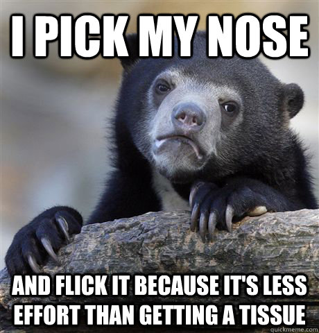 i pick my nose and flick it because its less effort than ge - Confession Bear