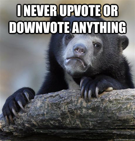 i never upvote or downvote anything - Confession Bear