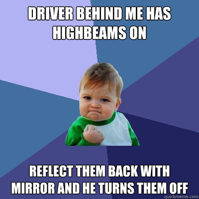 driver behind me has highbeams on reflect them back with mir - Success Kid