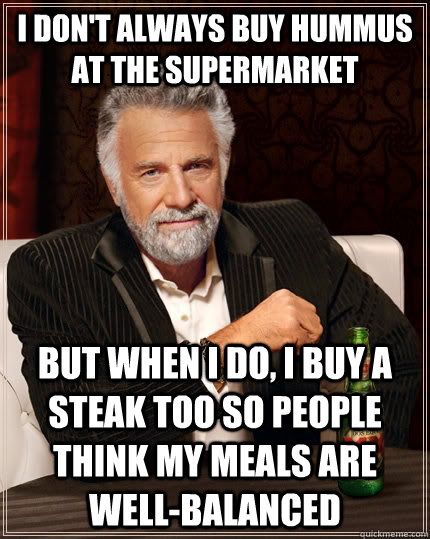 i dont always buy hummus at the supermarket but when i do - The Most Interesting Man In The World