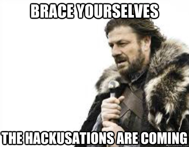 brace yourselves the hackusations are coming - BRACE YOURSELFS