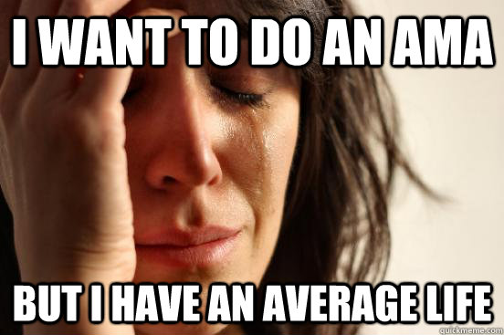 i want to do an ama but i have an average life - First World Problems