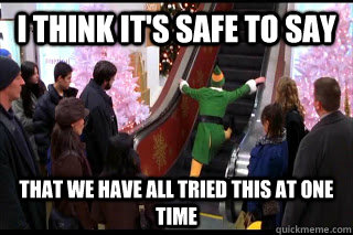 i think its safe to say that we have all tried this at one -