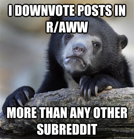 i downvote posts in raww more than any other subreddit - Confession Bear