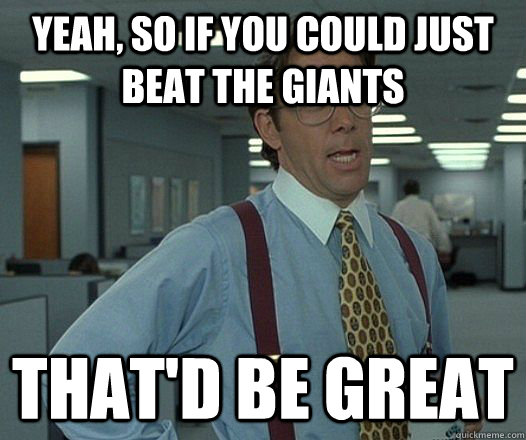 yeah so if you could just beat the giants thatd be great - Bill Lumbergh - Thatd be great.