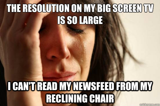 the resolution on my big screen tv is so large i cant read - First World Problems