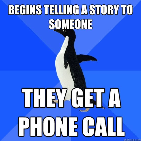 begins telling a story to someone they get a phone call - Socially Awkward Penguin