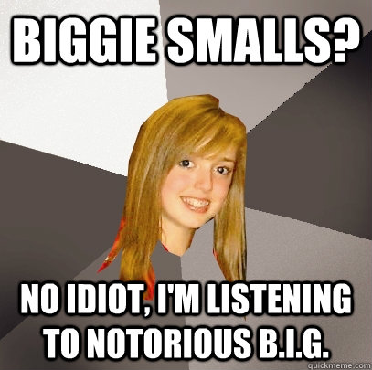 biggie smalls no idiot im listening to notorious big - Musically Oblivious 8th Grader