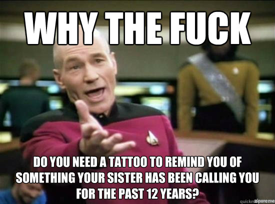 why the fuck do you need a tattoo to remind you of something - Annoyed Picard HD