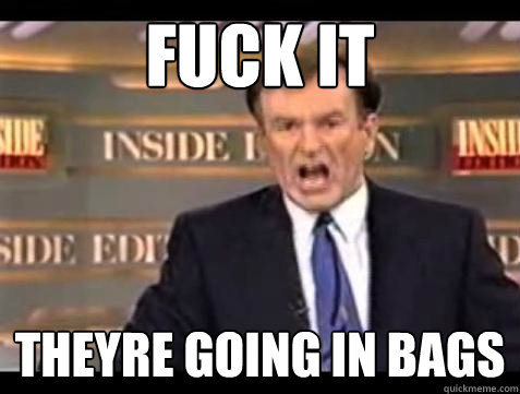 fuck it theyre going in bags - Bill OReilly Fuck It
