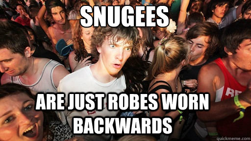 snugees are just robes worn backwards - Sudden Clarity Clarence