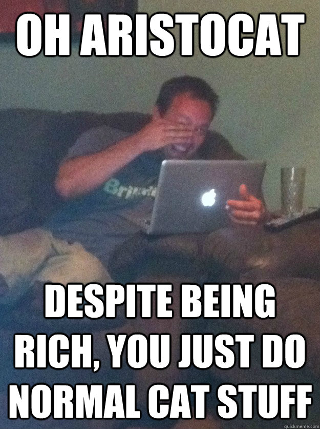 oh aristocat despite being rich you just do normal cat stuf - meme dad on overly attached girlfriend