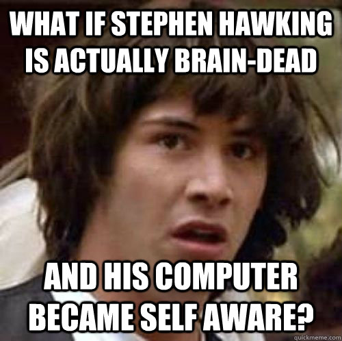 what if stephen hawking is actually braindead and his compu - Conspiracy Keanu