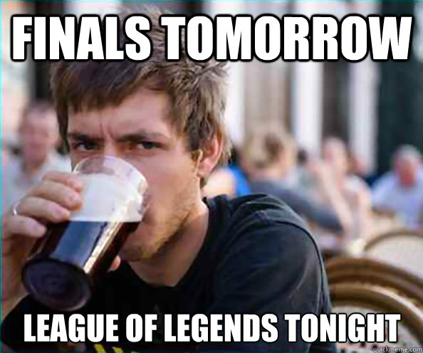 finals tomorrow league of legends tonight - Lazy College Senior
