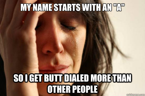 my name starts with an a so i get butt dialed more than ot - First World Problems