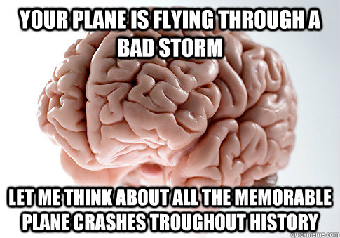 your plane is flying through a bad storm let me think about - Scumbag Brain