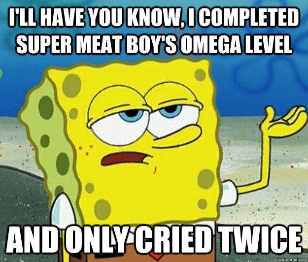 ill have you know i completed super meat boys omega level - Tough Spongebob