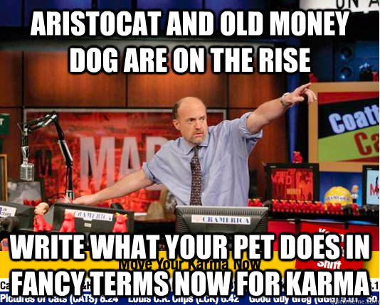 aristocat and old money dog are on the rise write what your - move your karma now