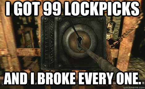 i got 99 lockpicks and i broke every one -