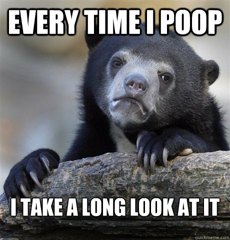 every time i poop i take a long look at it - Confession Bear