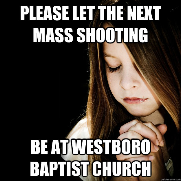 please let the next mass shooting be at westboro baptist chu - Prayer Girl Patty