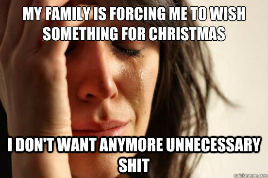 my family is forcing me to wish something for christmas i do - First World Problems