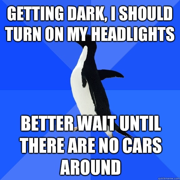 Getting dark I should turn on my headlights Better wait unti - Socially Awkward Penguin