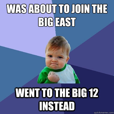 was about to join the big east went to the big 12 instead - Success Kid