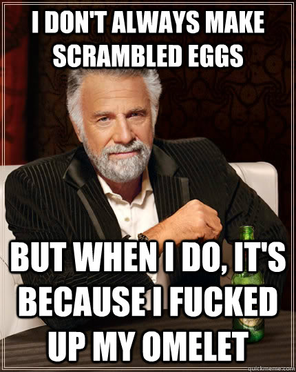 i dont always make scrambled eggs but when i do its becau - The Most Interesting Man In The World