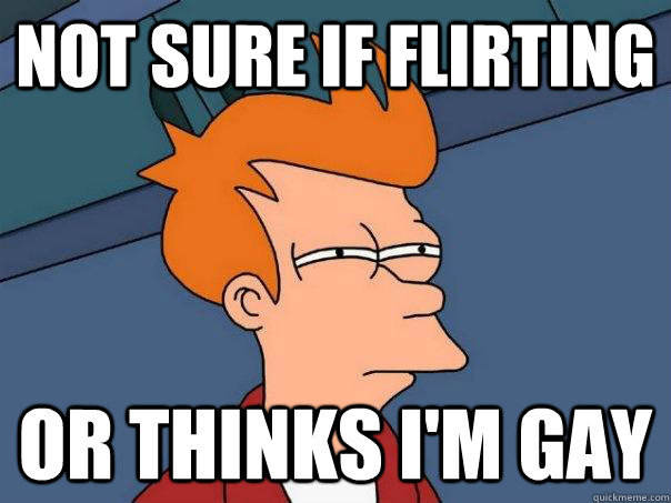 not sure if flirting or thinks im gay - Futurama Fry