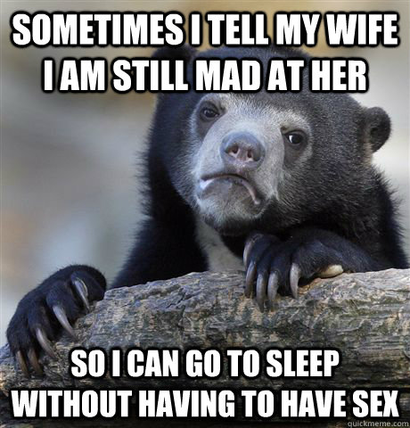 sometimes i tell my wife i am still mad at her so i can go t - Confession Bear