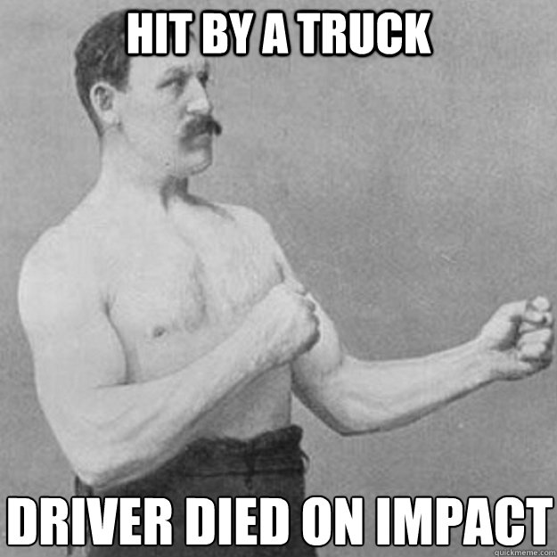 hit by a truck driver died on impact - overly manly man