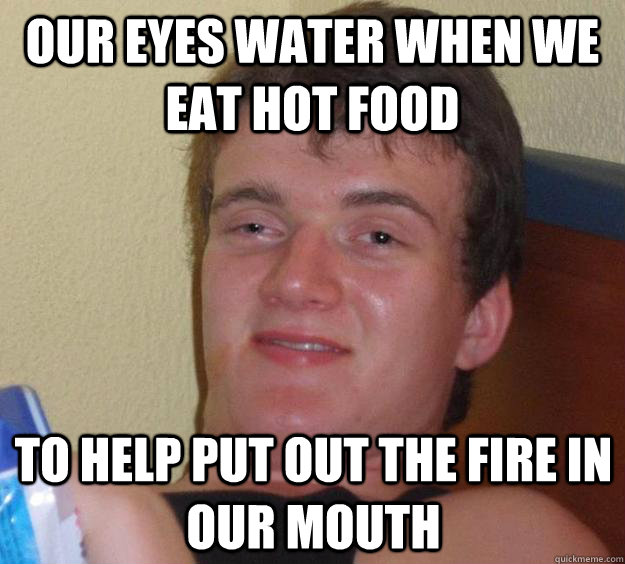 our eyes water when we eat hot food to help put out the fire - 10 Guy