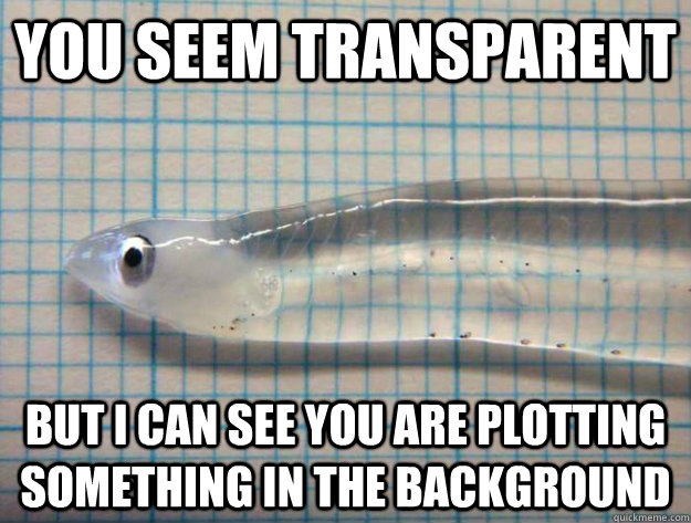 you seem transparent but i can see you are plotting somethin - transparent fish