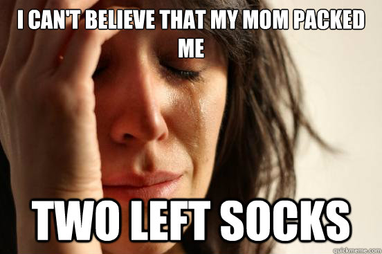 i cant believe that my mom packed me two left socks - First World Problems