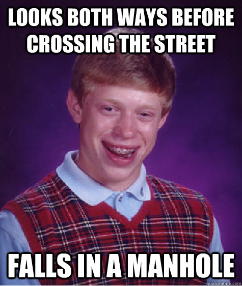 looks both ways before crossing the street falls in a manhol - Bad Luck Brian