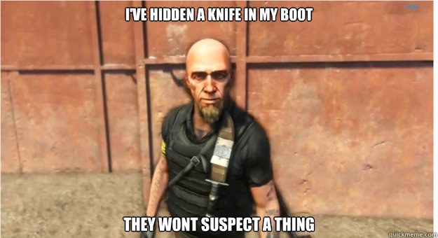 ive hidden a knife in my boot they wont suspect a thing - Far Cry 3 Logic