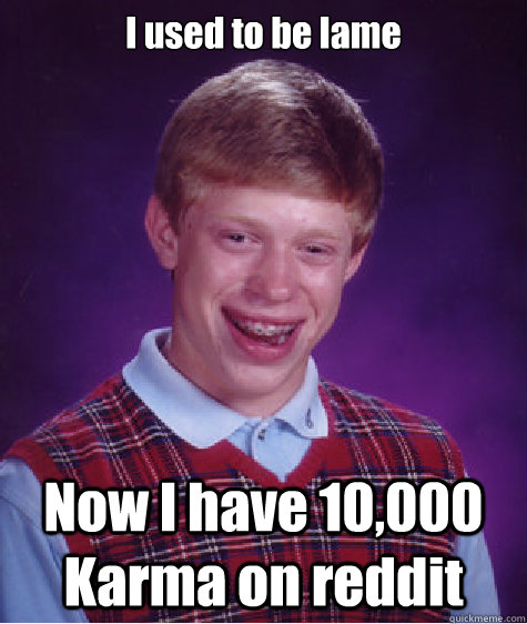 i used to be lame now i have 10000 karma on reddit - Bad Luck Brian