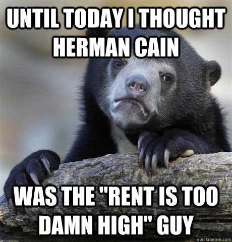 until today i thought herman cain was the rent is too damn - Confession Bear