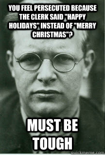 you feel persecuted because the clerk said happy holidays - Unimpressed Bonhoeffer