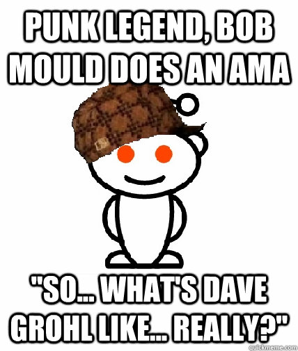 punk legend bob mould does an ama so whats dave grohl - Scumbag Redditor