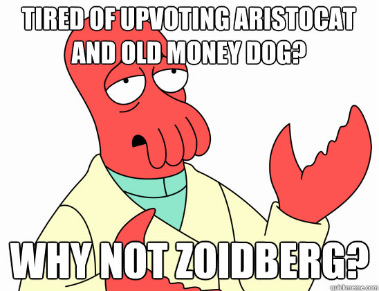 tired of upvoting aristocat and old money dog why not zoidb - Why Not Zoidberg