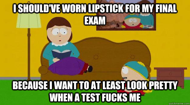 i shouldve worn lipstick for my final exam because i want t -