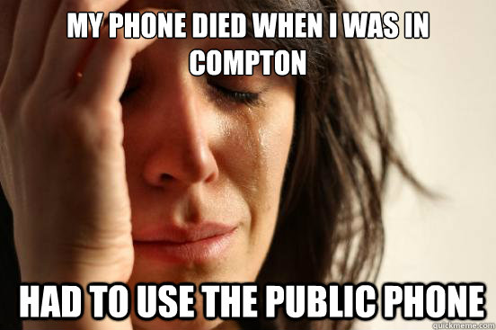 my phone died when i was in compton had to use the public p - First World Problems