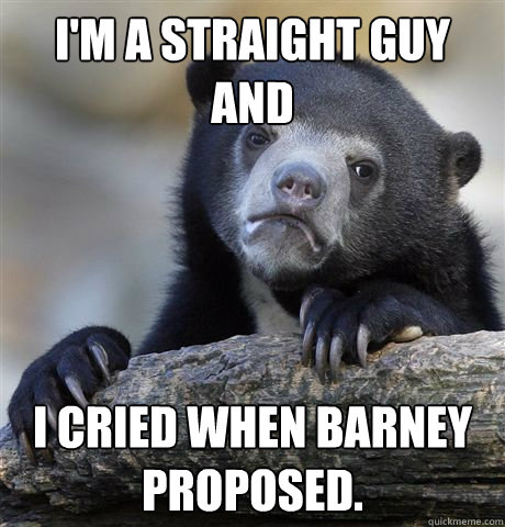 im a straight guy and i cried when barney proposed - Confession Bear