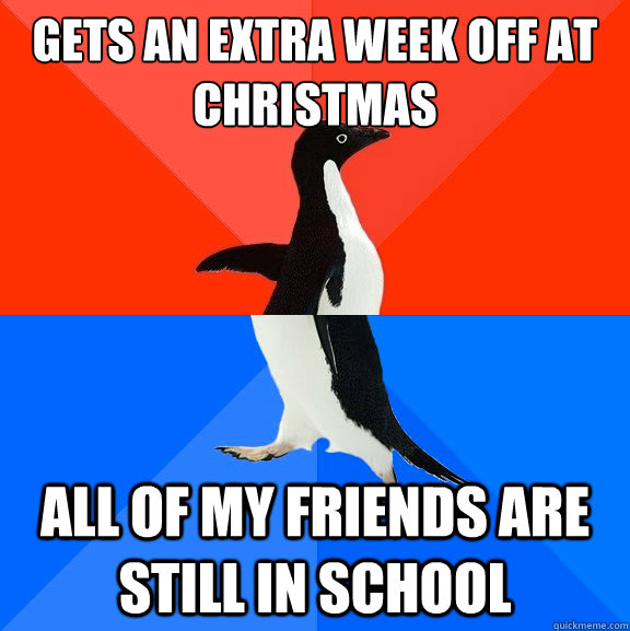 gets an extra week off at christmas all of my friends are st - Socially Awesome Awkward Penguin