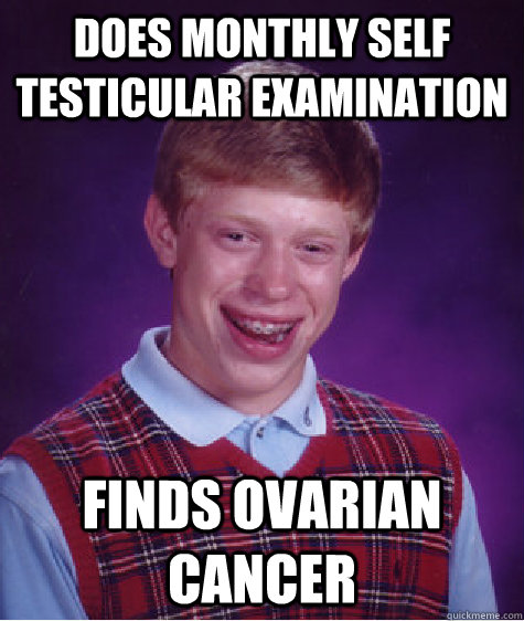 does monthly self testicular examination finds ovarian cance - BAD LUCK BRIAN