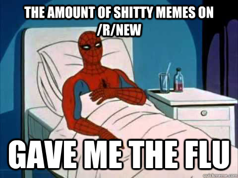 the amount of shitty memes on rnew gave me the flu - Cancer Spiderman