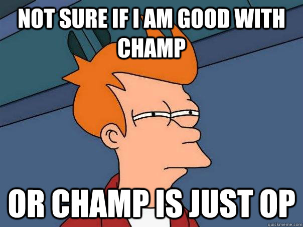 not sure if i am good with champ or champ is just op - Futurama Fry