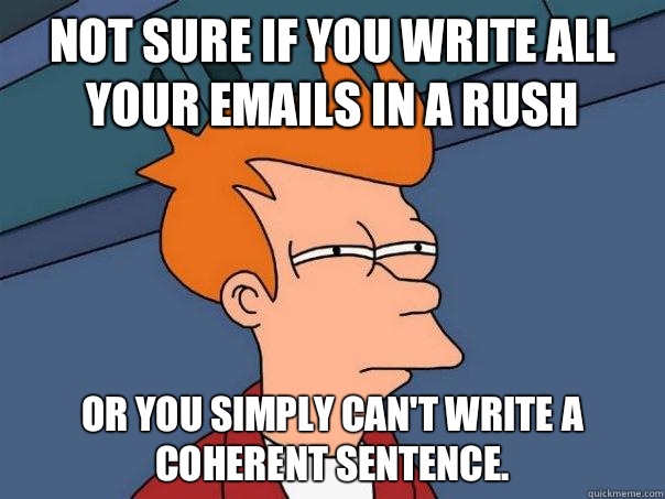 Not sure if you write all your emails in a rush Or you simpl - Futurama Fry